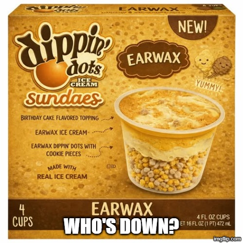 Yum, Dippin Dots | WHO'S DOWN? | image tagged in cursed image | made w/ Imgflip meme maker