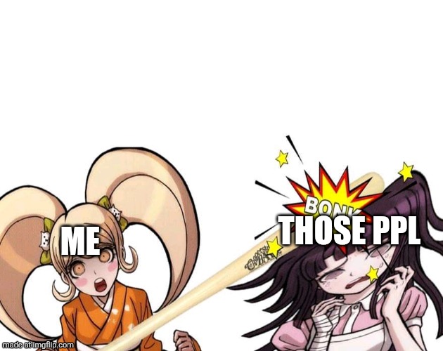 Hiyoko hitting mikan with a bat | ME THOSE PPL | image tagged in hiyoko hitting mikan with a bat | made w/ Imgflip meme maker