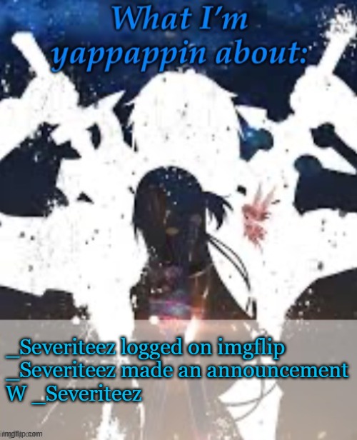 W | _Severiteez logged on imgflip
_Severiteez made an announcement
W _Severiteez | image tagged in brads yappin temp | made w/ Imgflip meme maker