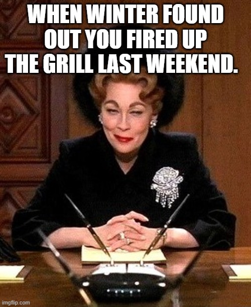 Faye as Joan Crawford | WHEN WINTER FOUND OUT YOU FIRED UP THE GRILL LAST WEEKEND. | image tagged in faye as joan crawford | made w/ Imgflip meme maker