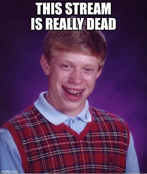 Bad Luck Brian | THIS STREAM IS REALLY DEAD | image tagged in memes,bad luck brian | made w/ Imgflip meme maker