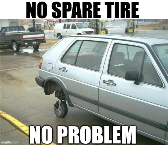No Spare Tire No Problem | NO SPARE TIRE; NO PROBLEM | image tagged in chrisjoines1 | made w/ Imgflip meme maker