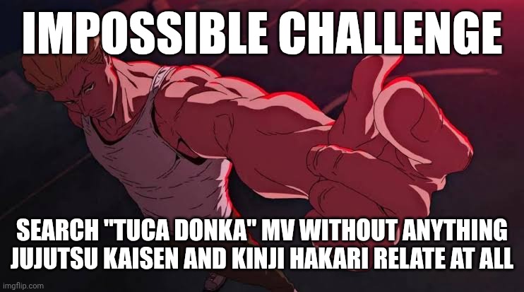 Search "Tuca Donka" without Hakari-relate | IMPOSSIBLE CHALLENGE; SEARCH "TUCA DONKA" MV WITHOUT ANYTHING JUJUTSU KAISEN AND KINJI HAKARI RELATE AT ALL | image tagged in jujutsu kaisen | made w/ Imgflip meme maker