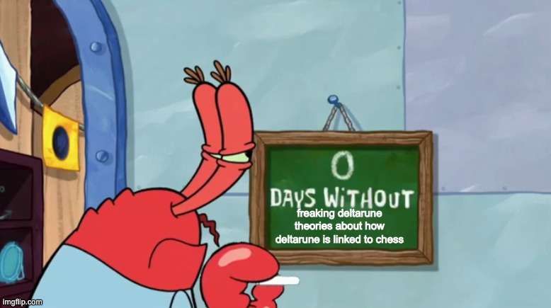 might you please stop alrready? deltarune also contains checkers (k. round) and uno (rouxls kaard) | freaking deltarune theories about how deltarune is linked to chess | image tagged in mr krab days without,deltarune,theories on how deltarune is linked to chess | made w/ Imgflip meme maker
