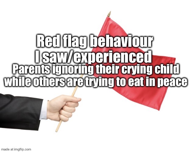 Red flag behaviour | Parents ignoring their crying child while others are trying to eat in peace | image tagged in red flag behaviour | made w/ Imgflip meme maker