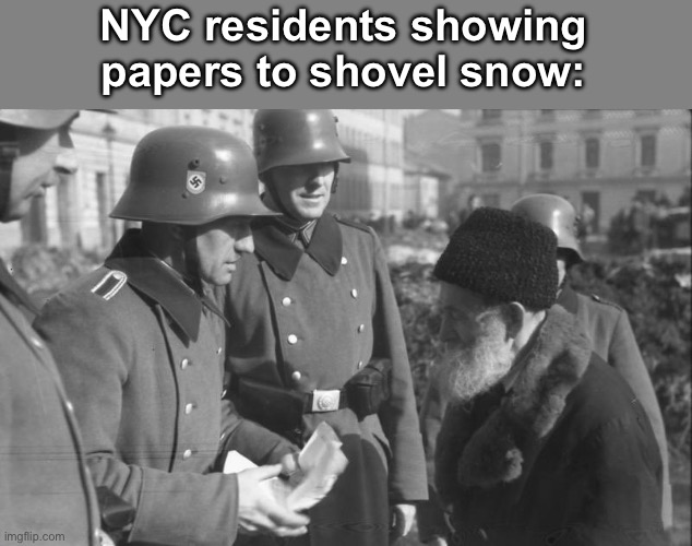 No papers no shovel. | NYC residents showing papers to shovel snow: | image tagged in nazis show papers,politics lol,socialism,stupid people | made w/ Imgflip meme maker