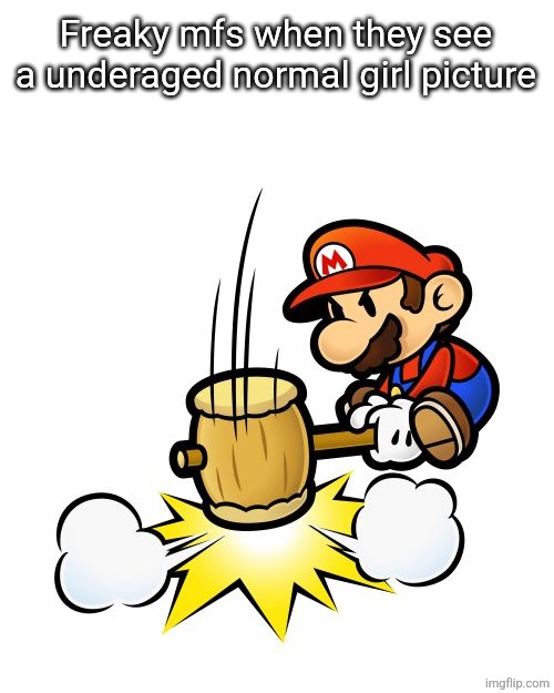 Mario Hammer Smash Meme | Freaky mfs when they see a underaged normal girl picture | image tagged in memes,mario hammer smash | made w/ Imgflip meme maker