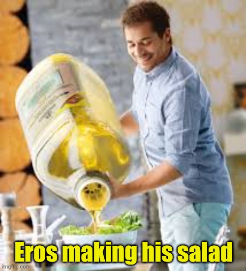 now thats a very oily salad | Eros making his salad | image tagged in now thats a very oily salad | made w/ Imgflip meme maker