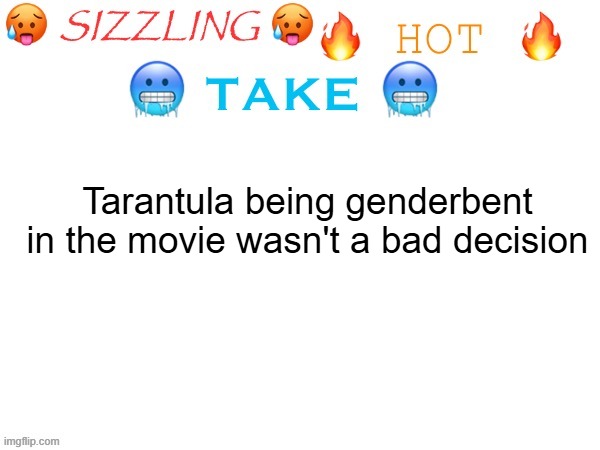 Book fans were RIOTING when the movie came out because Tarantula is a boy in the books | Tarantula being genderbent in the movie wasn't a bad decision | image tagged in sizzling hot take,bad guys | made w/ Imgflip meme maker