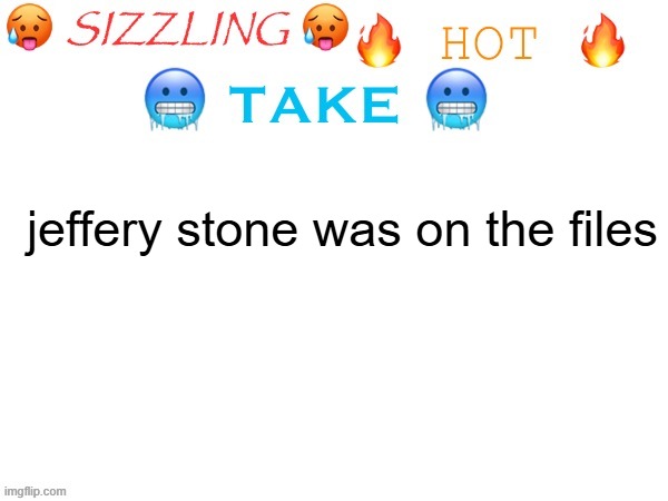 sizzling hot take | jeffery stone was on the files | image tagged in sizzling hot take | made w/ Imgflip meme maker