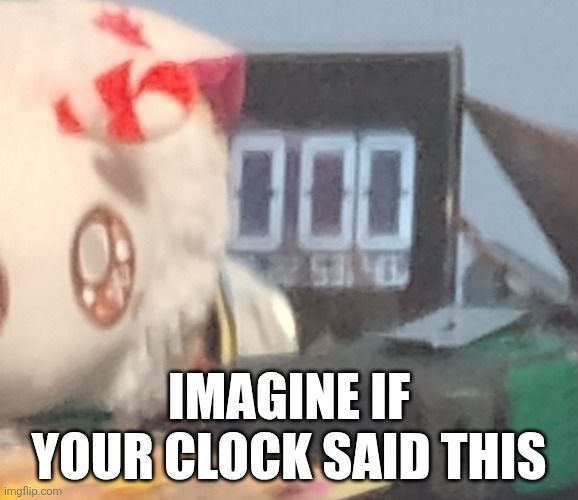 I just took a pic at 10:00 o'clock | IMAGINE IF YOUR CLOCK SAID THIS | image tagged in cursed image | made w/ Imgflip meme maker