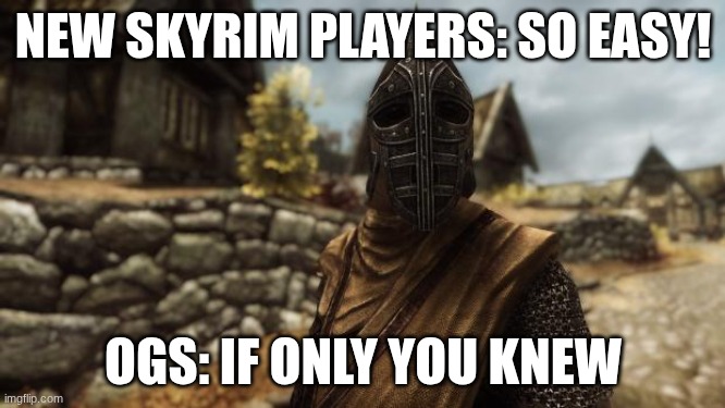 I used to be an adventurer like you | NEW SKYRIM PLAYERS: SO EASY! OGS: IF ONLY YOU KNEW | image tagged in i used to be an adventurer like you | made w/ Imgflip meme maker