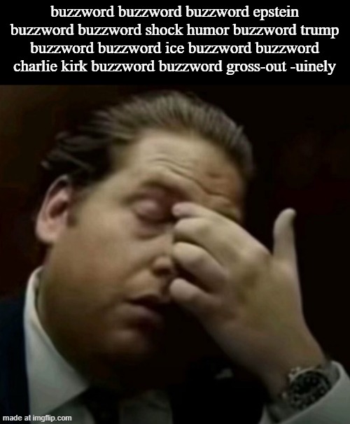 I guess Bro | buzzword buzzword buzzword epstein buzzword buzzword shock humor buzzword trump buzzword buzzword ice buzzword buzzword charlie kirk buzzword buzzword gross-out -uinely | image tagged in i guess bro | made w/ Imgflip meme maker