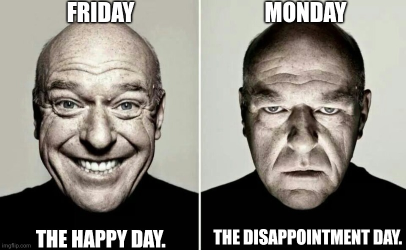 happy guy vs angry guy | FRIDAY; MONDAY; THE DISAPPOINTMENT DAY. THE HAPPY DAY. | image tagged in happy guy vs angry guy,memes,friday,monday | made w/ Imgflip meme maker
