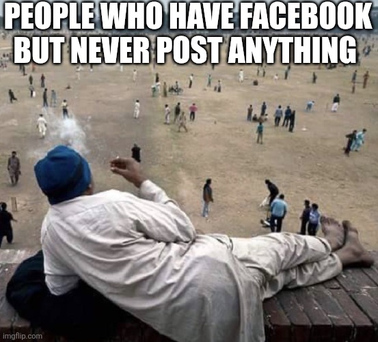 People Who Have Facebook But Never Post Anything | PEOPLE WHO HAVE FACEBOOK BUT NEVER POST ANYTHING | image tagged in chrisjoines1 | made w/ Imgflip meme maker