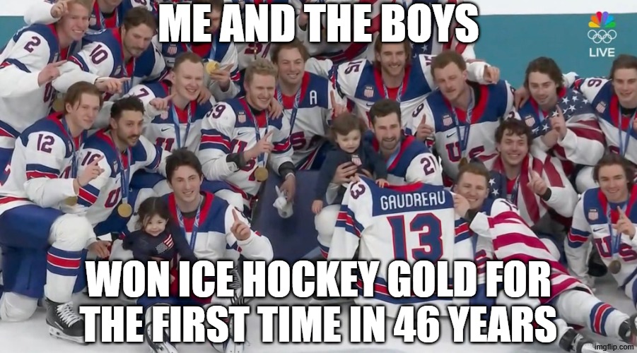 USA! | ME AND THE BOYS; WON ICE HOCKEY GOLD FOR THE FIRST TIME IN 46 YEARS | image tagged in me and the boys | made w/ Imgflip meme maker