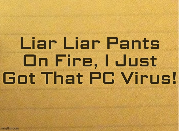 Liar Liar Pants On Fire, I Just Got That PC Virus! | made w/ Imgflip meme maker