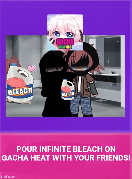 POUR INFINITE BLEACH ON GACHA HEAT WITH YOUR FRIENDS! | made w/ Imgflip meme maker