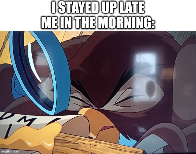 I stayed up late | I STAYED UP LATE
ME IN THE MORNING: | image tagged in he has gone to skull,morning | made w/ Imgflip meme maker