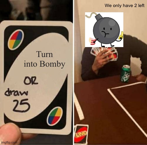 B O M B Y | We only have 2 left; Turn into Bomby | image tagged in memes,uno draw 25 cards | made w/ Imgflip meme maker