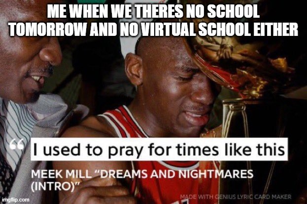 LET'S FREAKING GO | ME WHEN WE THERES NO SCHOOL TOMORROW AND NO VIRTUAL SCHOOL EITHER | image tagged in i used to pray for times like these,school,snow day,high school | made w/ Imgflip meme maker
