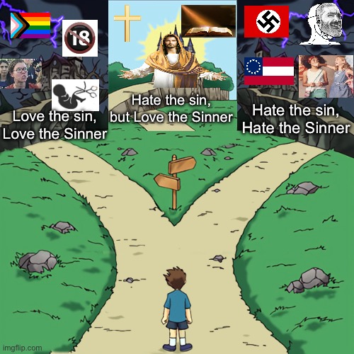 Why do you look at the speck in your brother's eye but do not consider the plank in your own eye?Matthew 7:3-5 | Hate the sin, but Love the Sinner; Hate the sin, Hate the Sinner; Love the sin, Love the Sinner | image tagged in two paths,sin,sinner,jesus,left vs right,liberal | made w/ Imgflip meme maker