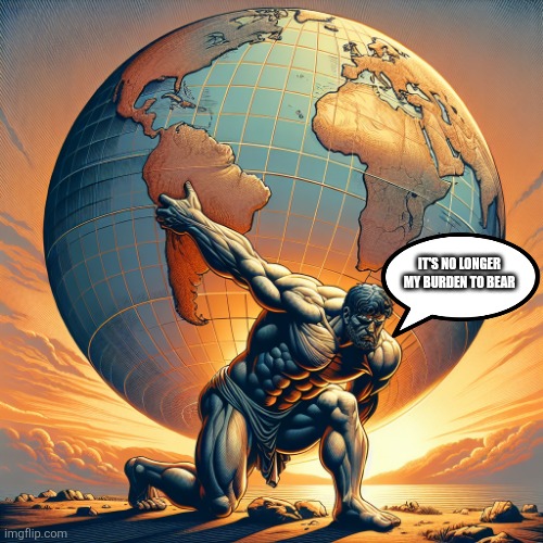 It never was | IT'S NO LONGER MY BURDEN TO BEAR | image tagged in atlas shrugged | made w/ Imgflip meme maker