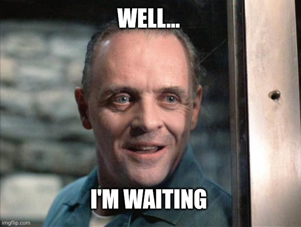 WELL... I'M WAITING | image tagged in hannibal lecter | made w/ Imgflip meme maker