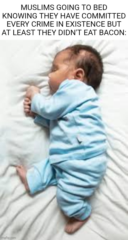 How I sleep after: | MUSLIMS GOING TO BED KNOWING THEY HAVE COMMITTED EVERY CRIME IN EXISTENCE BUT AT LEAST THEY DIDN'T EAT BACON: | image tagged in how i sleep after | made w/ Imgflip meme maker