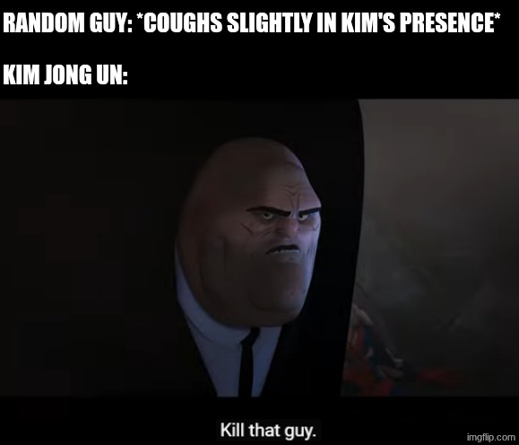 meme | RANDOM GUY: *COUGHS SLIGHTLY IN KIM'S PRESENCE*; KIM JONG UN: | image tagged in kill that guy | made w/ Imgflip meme maker