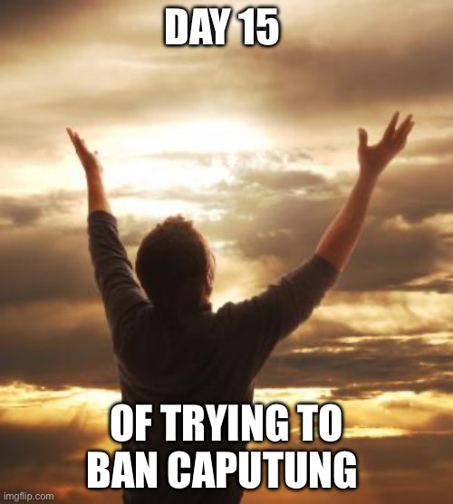 Alert red spy is in the base | DAY 15; OF TRYING TO BAN CAPUTUNG | image tagged in thank god | made w/ Imgflip meme maker