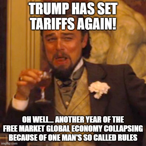 I HATE TARIFFS! BRING THE FREE MARKET ECONOMY BACK! | TRUMP HAS SET TARIFFS AGAIN! OH WELL... ANOTHER YEAR OF THE FREE MARKET GLOBAL ECONOMY COLLAPSING BECAUSE OF ONE MAN'S SO CALLED RULES | image tagged in memes,laughing leo | made w/ Imgflip meme maker
