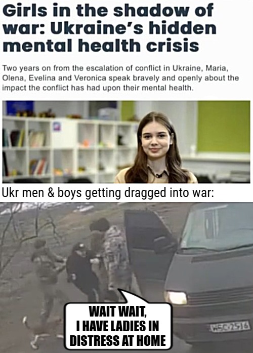Well we can't have THAT. 14 year olds even... | Ukr men & boys getting dragged into war:; WAIT WAIT, I HAVE LADIES IN DISTRESS AT HOME | image tagged in russo-ukrainian war,sarcasm,ukraine | made w/ Imgflip meme maker