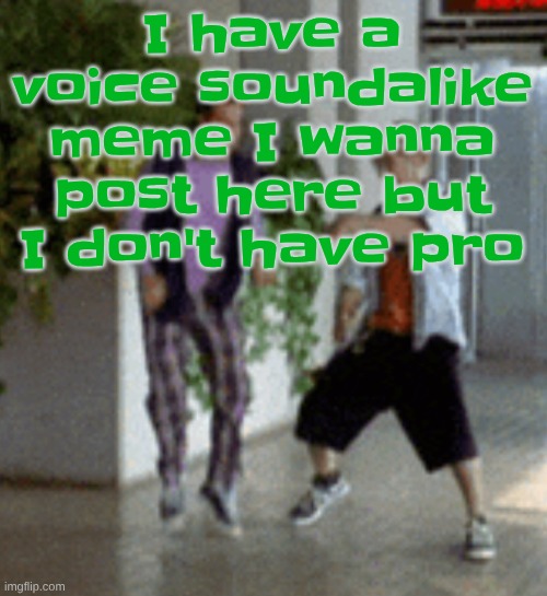 Breaking it down | I have a voice soundalike meme I wanna post here but I don't have pro | image tagged in breaking it down | made w/ Imgflip meme maker