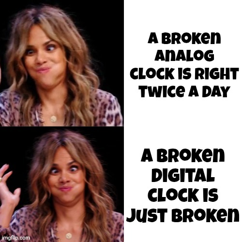 Always remember and never forget | A broken analog clock is right twice a day A broken digital clock is just broken | image tagged in words of wisdom,confucius,well yes but actually no,philosophy,good gig,death of a good joke | made w/ Imgflip meme maker