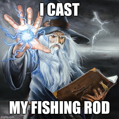 Wizard Casting Spell | I CAST; MY FISHING ROD | image tagged in wizard casting spell | made w/ Imgflip meme maker