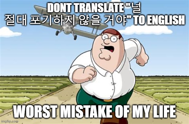 Worst mistake of my life | DONT TRANSLATE "널 절대 포기하지 않을 거야" TO ENGLISH; WORST MISTAKE OF MY LIFE | image tagged in worst mistake of my life | made w/ Imgflip meme maker