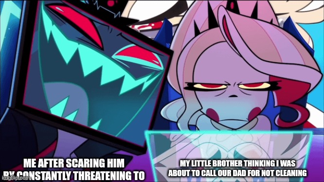 Sibling drama is the best drama | ME AFTER SCARING HIM BY CONSTANTLY THREATENING TO; MY LITTLE BROTHER THINKING I WAS ABOUT TO CALL OUR DAD FOR NOT CLEANING | image tagged in hazbin hotel,siblings,sibling rivalry | made w/ Imgflip meme maker