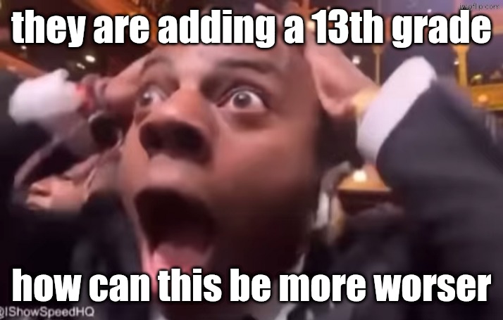is theres anything more worser then a 13th grade | they are adding a 13th grade; how can this be more worser | image tagged in fr fr ong | made w/ Imgflip meme maker