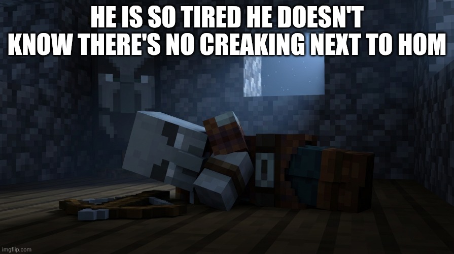 Pillager That Is An Illager Captain Sleeping | HE IS SO TIRED HE DOESN'T KNOW THERE'S NO CREAKING NEXT TO HOM | image tagged in pillager that is an illager captain sleeping | made w/ Imgflip meme maker