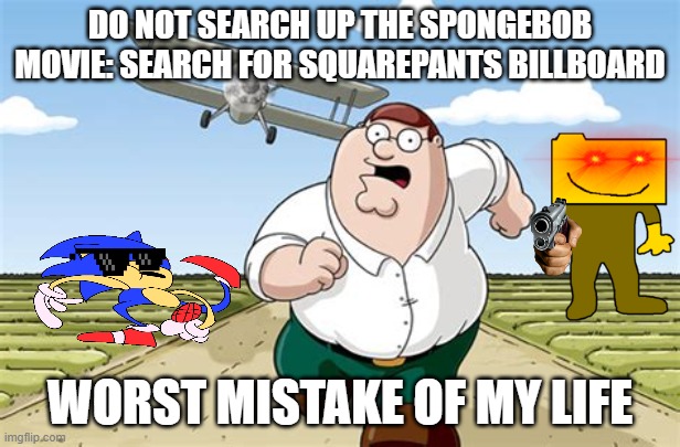 Worst mistake of my life | DO NOT SEARCH UP THE SPONGEBOB MOVIE: SEARCH FOR SQUAREPANTS BILLBOARD; WORST MISTAKE OF MY LIFE | image tagged in worst mistake of my life | made w/ Imgflip meme maker