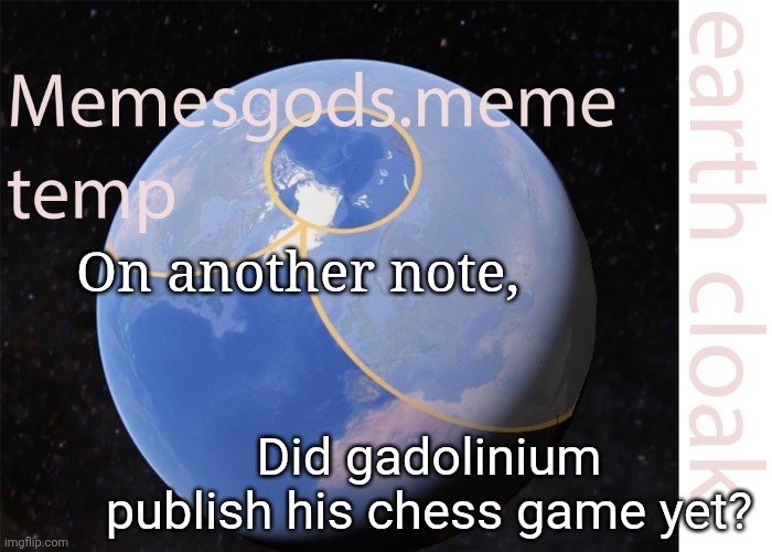 . | On another note, Did gadolinium publish his chess game yet? | image tagged in memesgods meme temp | made w/ Imgflip meme maker