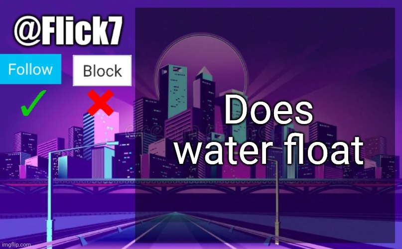 Flick7 Announcement Template | Does water float | image tagged in flick7 announcement template | made w/ Imgflip meme maker