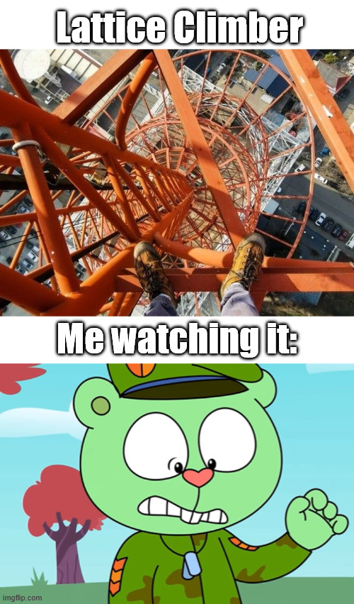 PTSD for Flippy | Lattice Climber; Me watching it: | image tagged in gittersteigen,happy tree friends,memes,flippy,lattice climbing,climbing memes | made w/ Imgflip meme maker