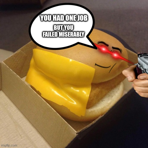 side cheese but better | YOU HAD ONE JOB; BUT YOU FAILED MISERABLY | image tagged in you had one job | made w/ Imgflip meme maker