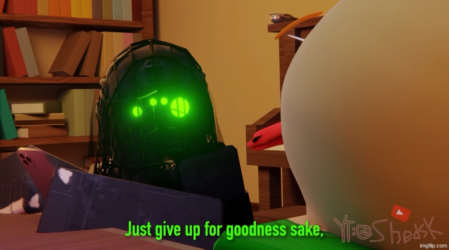 Just give up for goodness sake. | image tagged in just give up for goodness sake | made w/ Imgflip meme maker