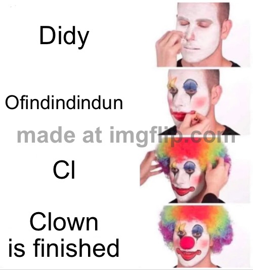 Upvote uf you laughed | Didy; Ofindindindun; Cl; Clown is finished | image tagged in memes,clown applying makeup | made w/ Imgflip meme maker