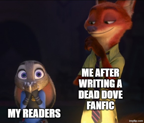 Dead Dove Fic | ME AFTER
WRITING A
DEAD DOVE
FANFIC; MY READERS | image tagged in fanfic,fanfiction,dead dove,dead dove do not eat,writing | made w/ Imgflip meme maker