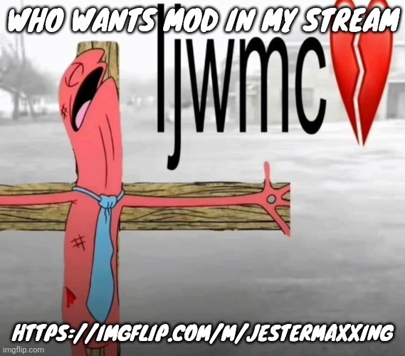 Don't worry chat it's the right link this time | WHO WANTS MOD IN MY STREAM; HTTPS://IMGFLIP.COM/M/JESTERMAXXING | image tagged in ijwmc | made w/ Imgflip meme maker