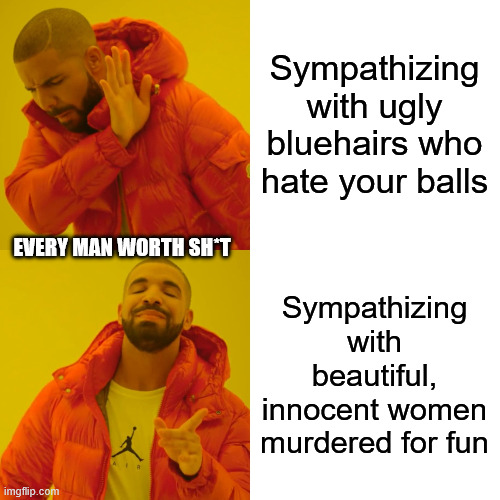 Drake Hotline Bling Meme | Sympathizing with ugly bluehairs who hate your balls Sympathizing with beautiful, innocent women murdered for fun EVERY MAN WORTH SH*T | image tagged in memes,drake hotline bling | made w/ Imgflip meme maker
